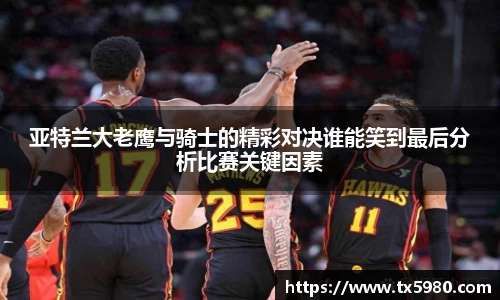 亚特兰大老鹰与骑士的精彩对决谁能笑到最后分析比赛关键因素