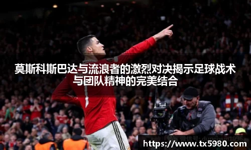 莫斯科斯巴达与流浪者的激烈对决揭示足球战术与团队精神的完美结合