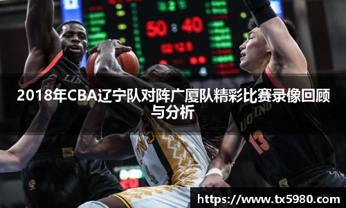 2018年CBA辽宁队对阵广厦队精彩比赛录像回顾与分析
